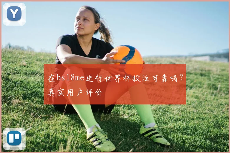 在bs18me进行世界杯投注可靠吗?真实用户评价