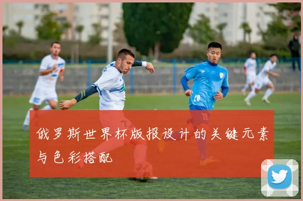 俄罗斯世界杯版报设计的关键元素与色彩搭配