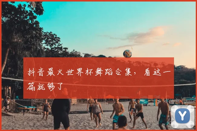 抖音最火世界杯舞蹈合集，看这一篇就够了