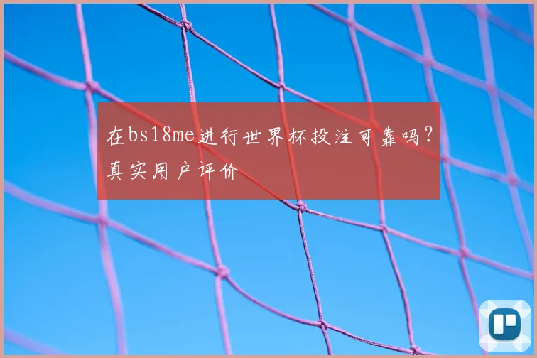 在bs18me进行世界杯投注可靠吗？真实用户评价