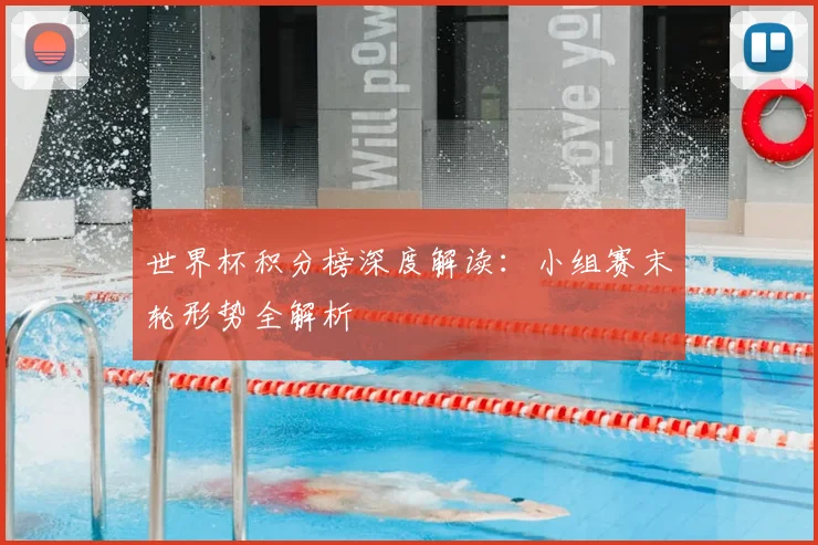 世界杯积分榜深度解读：小组赛末轮形势全解析