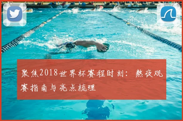 聚焦2018世界杯赛程时刻：熬夜观赛指南与亮点梳理