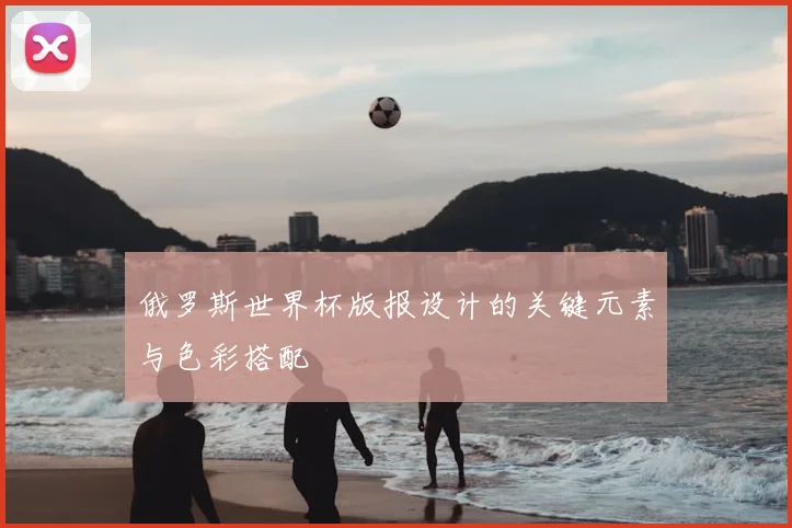 俄罗斯世界杯版报设计的关键元素与色彩搭配