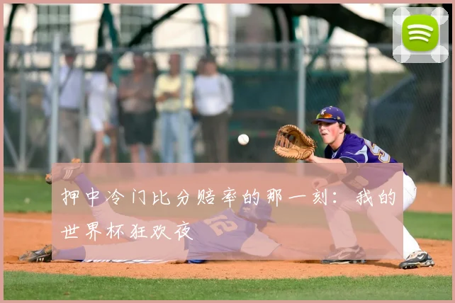 押中冷门比分赔率的那一刻：我的世界杯狂欢夜