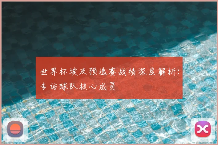 世界杯埃及预选赛战绩深度解析:专访球队核心成员