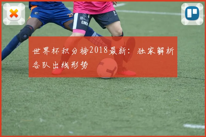 世界杯积分榜2018最新：独家解析各队出线形势