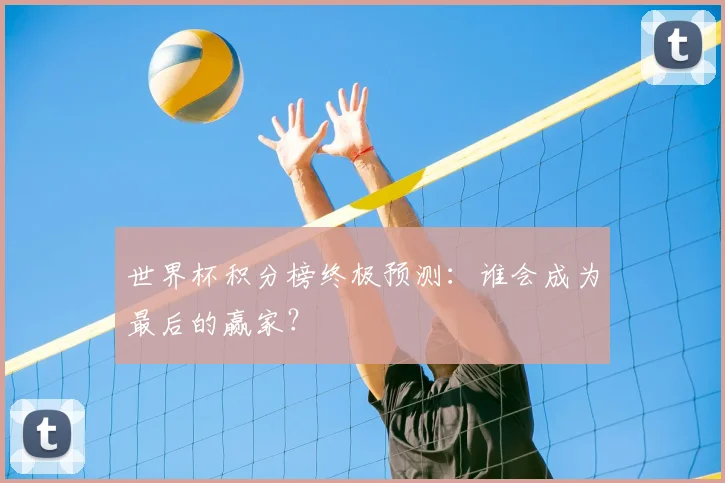 世界杯积分榜终极预测：谁会成为最后的赢家？