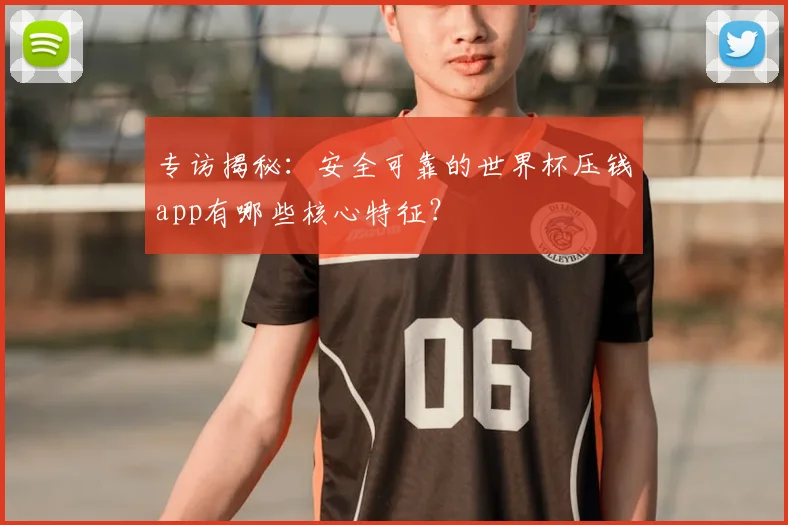 专访揭秘:安全可靠的世界杯压钱app有哪些核心特征?