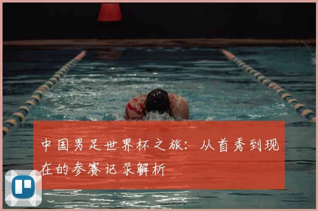 中国男足世界杯之旅:从首秀到现在的参赛记录解析