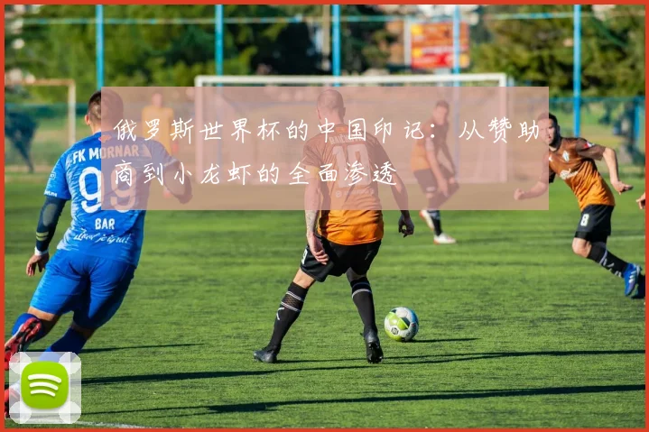 俄罗斯世界杯的中国印记：从赞助商到小龙虾的全面渗透