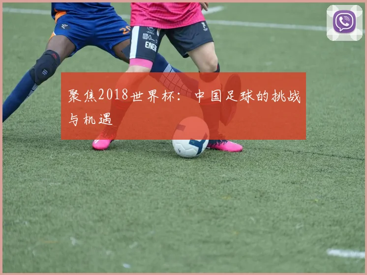 聚焦2018世界杯：中国足球的挑战与机遇