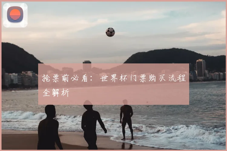 抢票前必看：世界杯门票购买流程全解析