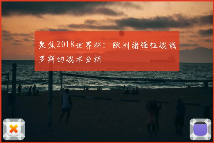 聚焦2018世界杯：欧洲诸强征战俄罗斯的战术分析