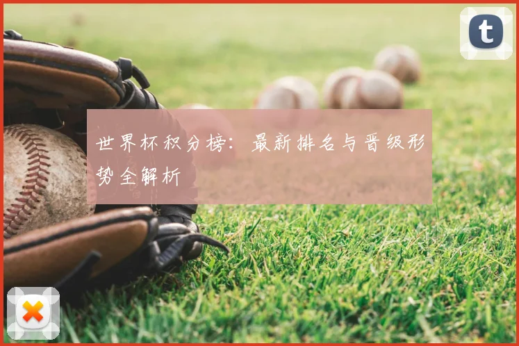 世界杯积分榜：最新排名与晋级形势全解析