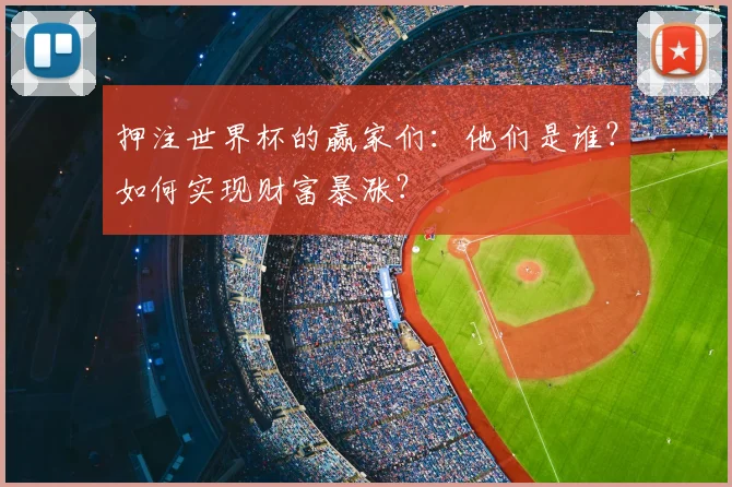 押注世界杯的赢家们：他们是谁？如何实现财富暴涨？